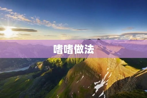 嗜嗜做法:一种独特的美食制作方法 嗜嗜做法:一种独特的美食制作方法