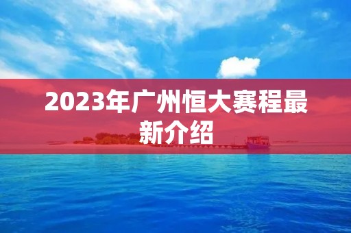 2023年广州恒大赛程最新介绍