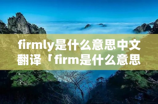 firmly是什么意思中文翻译「firm是什么意思英文翻译」