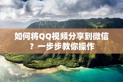 如何将QQ视频分享到微信?一步步教你操作