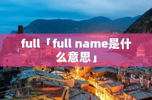 full「full name是什么意思」