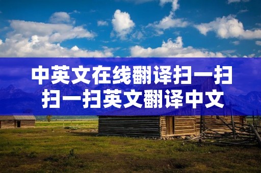 中英文在线翻译扫一扫 扫一扫英文翻译中文软件