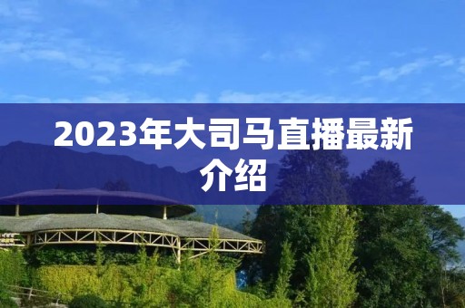 2023年大司马直播最新介绍