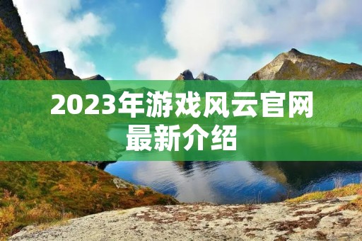 2023年游戏风云官网最新介绍