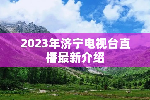 2023年济宁电视台直播最新介绍