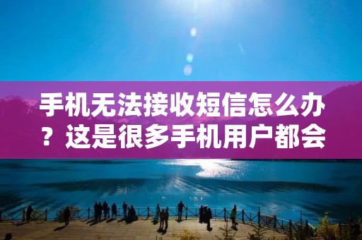 手机无法接收短信怎么办?这是很多手机用户都会遇到的问题。短信是我们日常生活的重要通信方式,如果手机不能接收短信,就会影响到我们的生活和工作。那么,为什么手机不能接收短信?如何解决这个问题呢?下面我们就来一一解答。