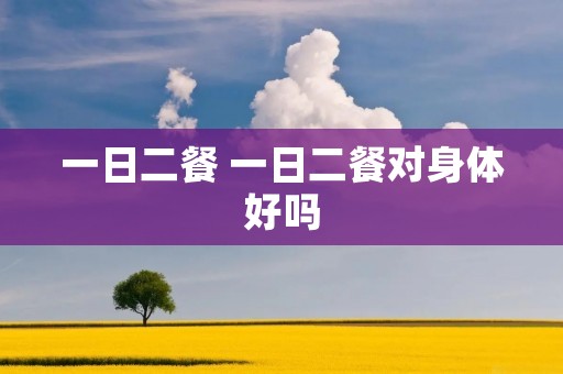 一日二餐 一日二餐对身体好吗