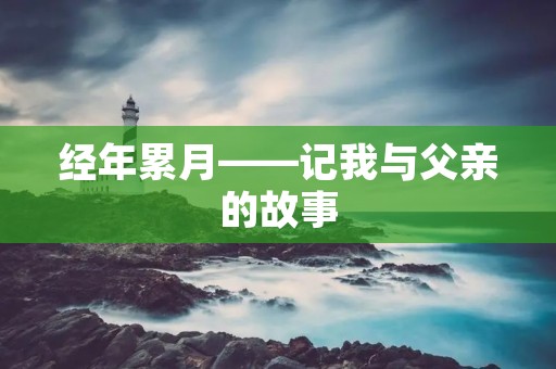 经年累月——记我与父亲的故事