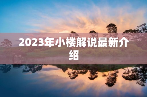 2023年小楼解说最新介绍