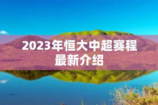 2023年恒大中超赛程最新介绍