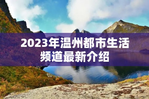 2023年温州都市生活频道最新介绍