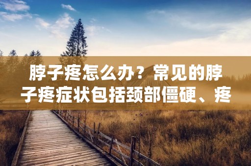 脖子疼怎么办？常见的脖子疼症状包括颈部僵硬、疼痛、酸痛、头晕等，严重时还会出现手臂无力、手指麻木等症状。脖子疼不仅会影响工作和生活，还可能影响身体健康。那么，脖子疼应该怎么办呢？
