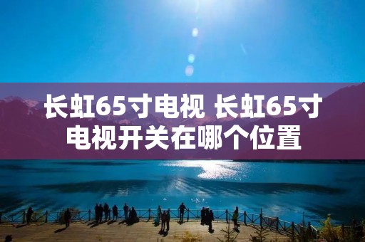 长虹65寸电视 长虹65寸电视开关在哪个位置 长虹65寸电视 长虹65寸电视开关在哪个位置