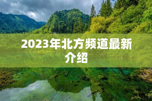 2023年北方频道最新介绍 2023年北方频道最新介绍
