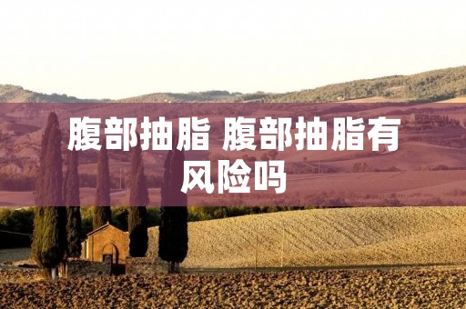 腹部抽脂 腹部抽脂有风险吗