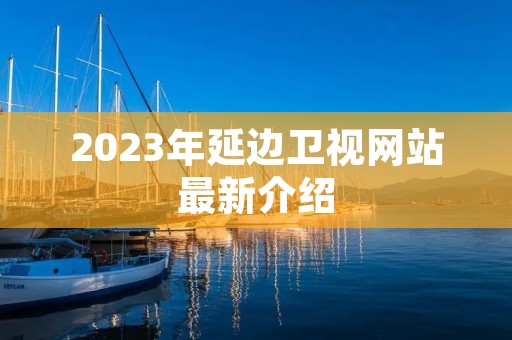 2023年延边卫视网站最新介绍