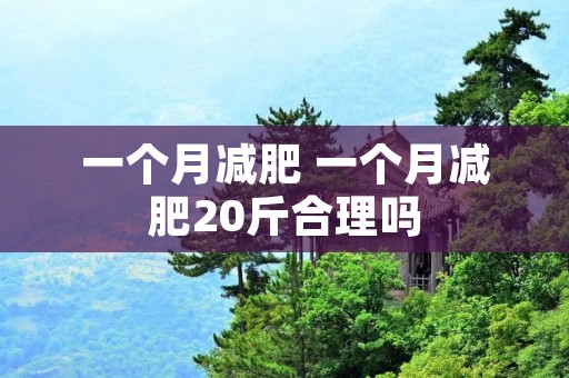 一个月减肥 一个月减肥20斤合理吗