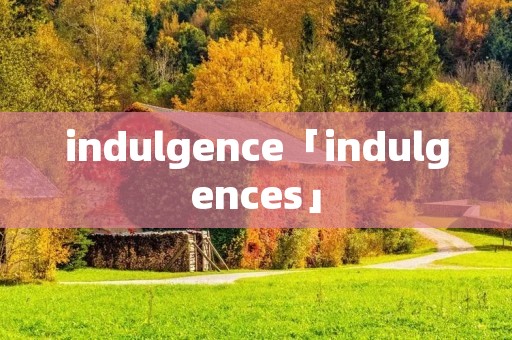 indulgence「indulgences」