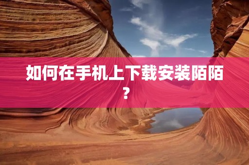 如何在手机上下载安装陌陌?