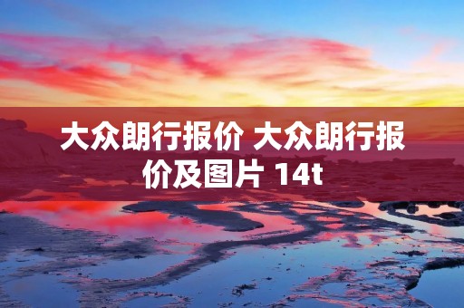 大众朗行报价 大众朗行报价及图片 14t