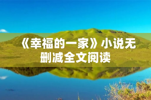 《幸福的一家》小说无删减全文阅读：充满温情的家庭故事