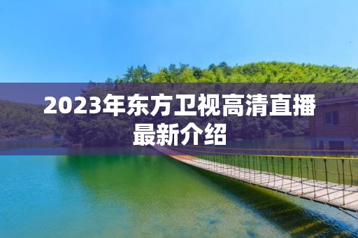 2023年东方卫视高清直播最新介绍