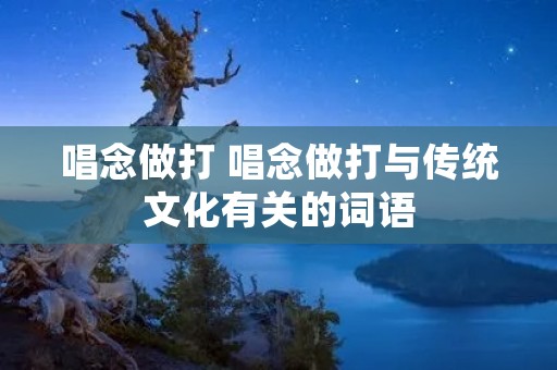 唱念做打 唱念做打与传统文化有关的词语