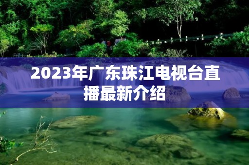 2023年广东珠江电视台直播最新介绍