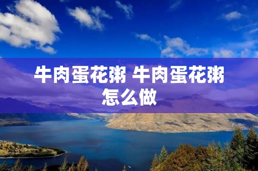 牛肉蛋花粥 牛肉蛋花粥怎么做