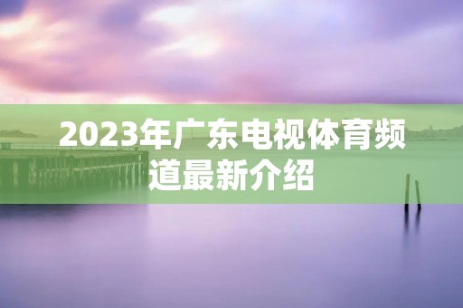 2023年广东电视体育频道最新介绍
