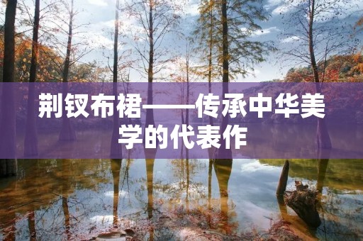 荆钗布裙——传承中华美学的代表作 荆钗布裙——传承中华美学的代表作
