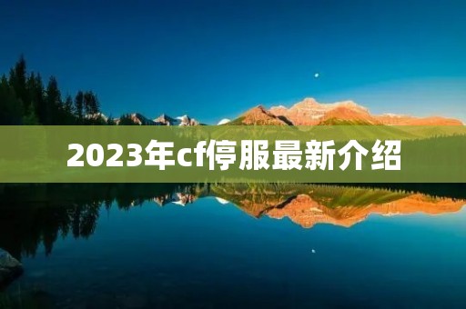 2023年cf停服最新介绍