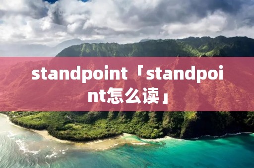 standpoint「standpoint怎么读」 standpoint「standpoint怎么读」