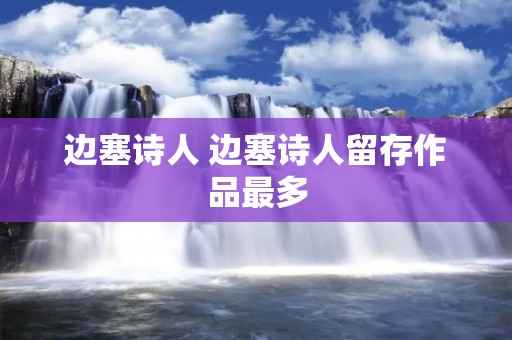 边塞诗人 边塞诗人留存作品最多