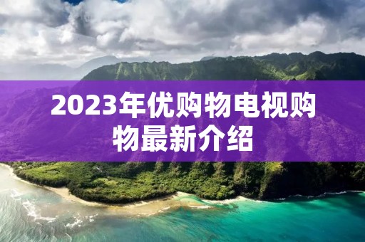 2023年优购物电视购物最新介绍