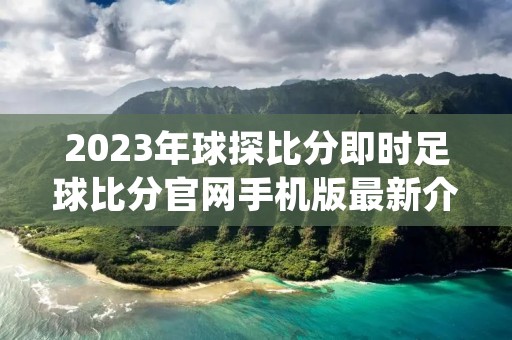 2023年球探比分即时足球比分官网手机版最新介绍