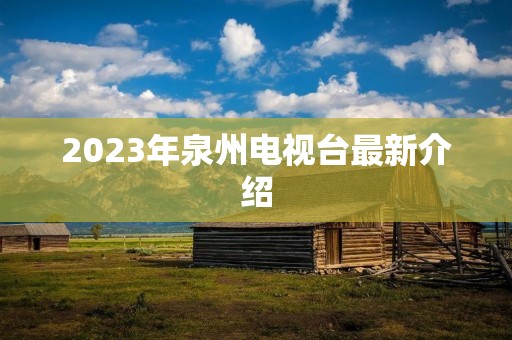2023年泉州电视台最新介绍