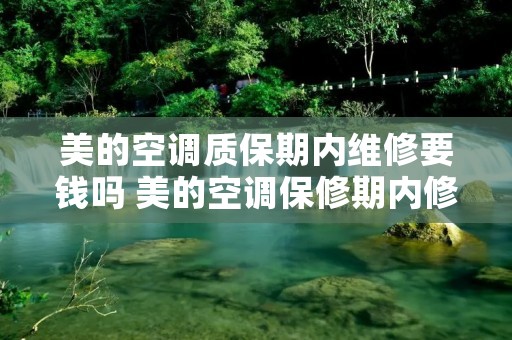 美的空调质保期内维修要钱吗 美的空调保修期内修不好怎么办 美的空调质保期内维修要钱吗 美的空调保修期内修不好怎么办