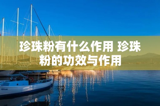 珍珠粉有什么作用 珍珠粉的功效与作用