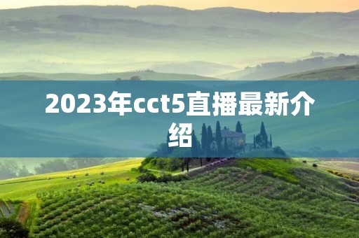 2023年cct5直播最新介绍