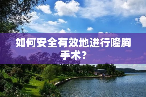 如何安全有效地进行隆胸手术？