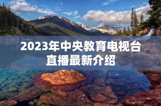 2023年中央教育电视台直播最新介绍
