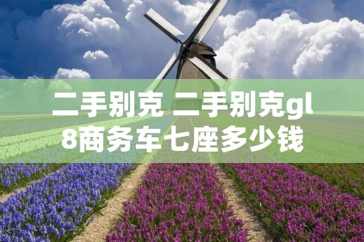二手别克 二手别克gl8商务车七座多少钱