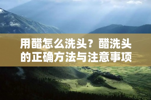 用醋怎么洗头？醋洗头的正确方法与注意事项详解！