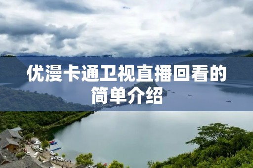 优漫卡通卫视直播回看的简单介绍