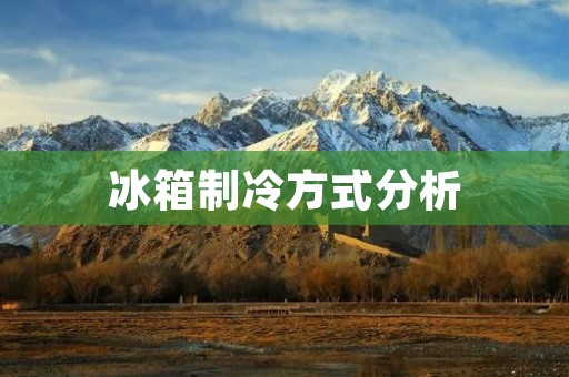冰箱制冷方式分析:哪种更好? 冰箱制冷方式分析:哪种更好?