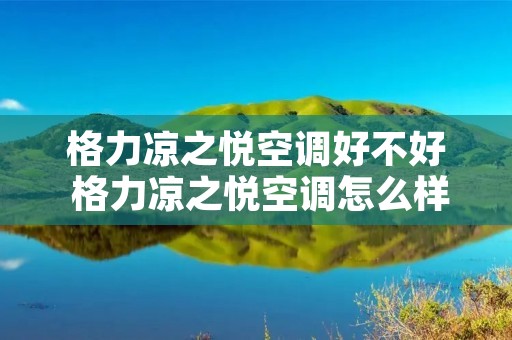 格力凉之悦空调好不好 格力凉之悦空调怎么样? 格力凉之悦空调好不好 格力凉之悦空调怎么样?