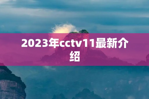 2023年cctv11最新介绍
