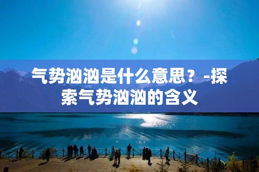 气势汹汹是什么意思？-探索气势汹汹的含义