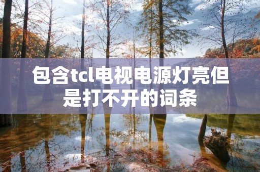 包含tcl电视电源灯亮但是打不开的词条 包含tcl电视电源灯亮但是打不开的词条